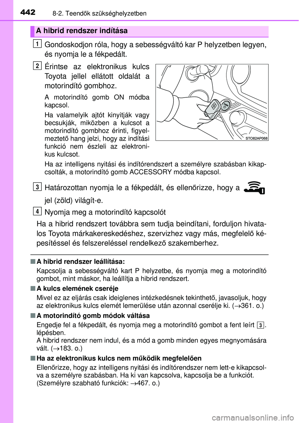 TOYOTA YARIS HYBRID 2015 Kezelési útmutató (in Hungarian) 4428-2. Teendők szükséghelyzetben
Gondoskodjon róla, hogy a sebességváltó kar P helyzetben leg\
yen,
és nyomja le a fékpedált.
Érintse az elektronikus kulcs
Toyota jellel ellátott oldalát TOYOTA YARIS HYBRID 2015 Kezelési útmutató (in Hungarian) 4428-2. Teendők szükséghelyzetben
Gondoskodjon róla, hogy a sebességváltó kar P helyzetben leg\
yen,
és nyomja le a fékpedált.
Érintse az elektronikus kulcs
Toyota jellel ellátott oldalát