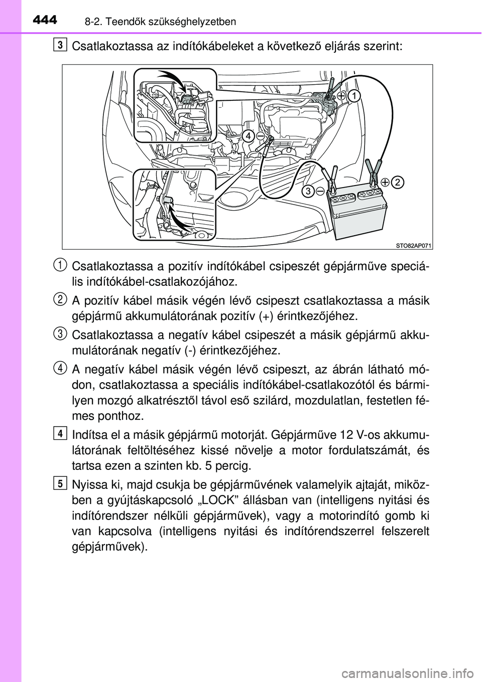 TOYOTA YARIS HYBRID 2015 Kezelési útmutató (in Hungarian) 4448-2. Teendők szükséghelyzetben
Csatlakoztassa az indítókábeleket a következő eljárás szerint:
Csatlakoztassa a pozitív indítókábel csipeszét gépjárm űve speciá-
lis indítókáb TOYOTA YARIS HYBRID 2015 Kezelési útmutató (in Hungarian) 4448-2. Teendők szükséghelyzetben
Csatlakoztassa az indítókábeleket a következő eljárás szerint:
Csatlakoztassa a pozitív indítókábel csipeszét gépjárm űve speciá-
lis indítókáb