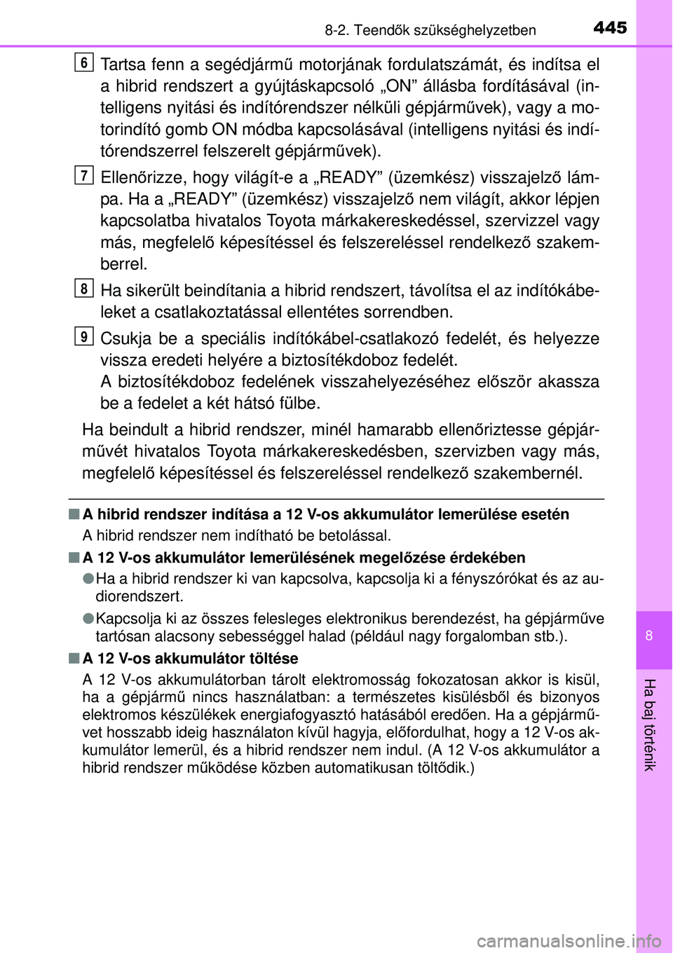 TOYOTA YARIS HYBRID 2015 Kezelési útmutató (in Hungarian) 4458-2. Teendők szükséghelyzetben
8
Ha baj történik
Tartsa fenn a segédjármű motorjának fordulatszámát, és indítsa el
a hibrid rendszert a gyújtáskapcso ló „ON” állásba fordít TOYOTA YARIS HYBRID 2015 Kezelési útmutató (in Hungarian) 4458-2. Teendők szükséghelyzetben
8
Ha baj történik
Tartsa fenn a segédjármű motorjának fordulatszámát, és indítsa el
a hibrid rendszert a gyújtáskapcso ló „ON” állásba fordít