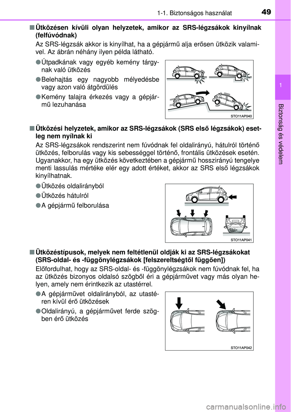 TOYOTA YARIS HYBRID 2015  Kezelési útmutató (in Hungarian) 491-1. Biztonságos használat
1
Biztonság és védelem
Ütközésen kívüli olyan helyzetek, amikor az SRS-légzsá\
kok kinyílnak
(felfúvódnak) 
Az SRS-légzsák akkor is kinyílhat, ha a g