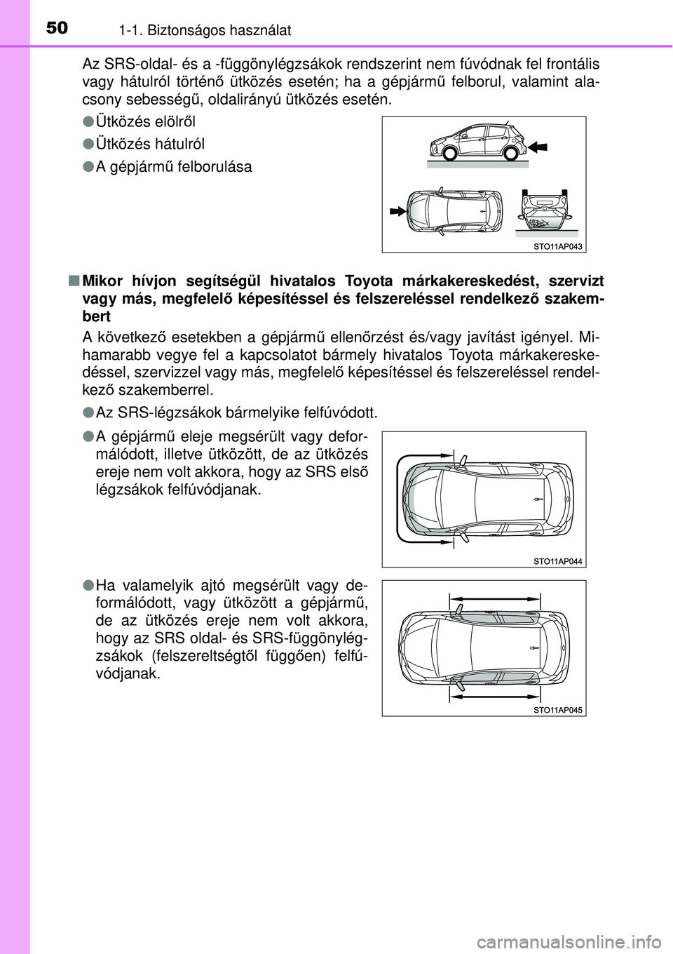 TOYOTA YARIS HYBRID 2015  Kezelési útmutató (in Hungarian) 501-1. Biztonságos használat
Az SRS-oldal- és a -függönylégzsákok rendszerint nem fú\
vódnak fel frontális
vagy hátulról történő ütközés esetén; ha a gépjárm ű felborul, valamint