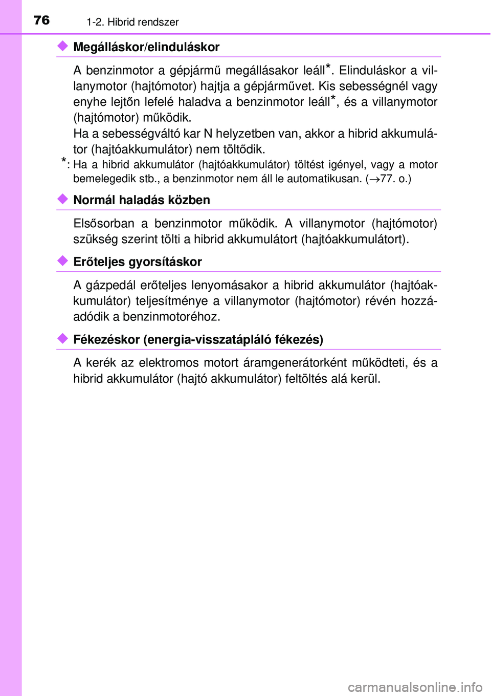 TOYOTA YARIS HYBRID 2015 Kezelési útmutató (in Hungarian) 761-2. Hibrid rendszer
Megálláskor/elinduláskor
A benzinmotor a gépjármű megállásakor leáll
*. Elinduláskor a vil-
lanymotor (hajtómotor) hajtja a gépjármű vet. Kis sebességnél vagy TOYOTA YARIS HYBRID 2015 Kezelési útmutató (in Hungarian) 761-2. Hibrid rendszer
Megálláskor/elinduláskor
A benzinmotor a gépjármű megállásakor leáll
*. Elinduláskor a vil-
lanymotor (hajtómotor) hajtja a gépjármű vet. Kis sebességnél vagy