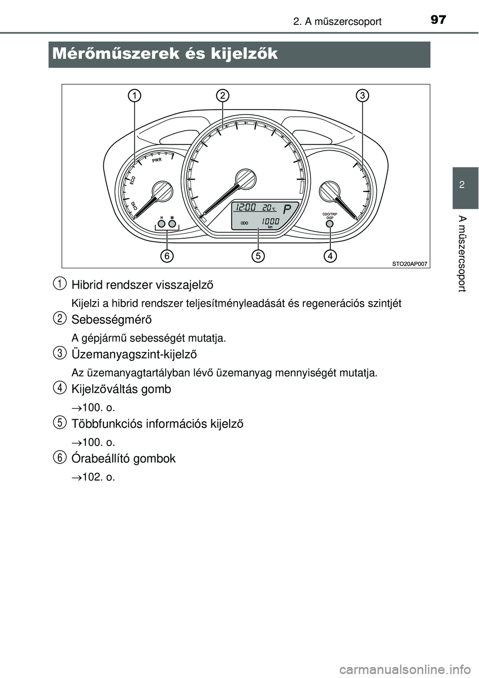 TOYOTA YARIS HYBRID 2015  Kezelési útmutató (in Hungarian) 97
2
2. A műszercsoport
A m űszercsoport
Mérőm űszerek és kijelz ők
Hibrid rendszer visszajelző
Kijelzi a hibrid rendszer teljesítményleadását és regener\
ációs szintjét
Sebességmér