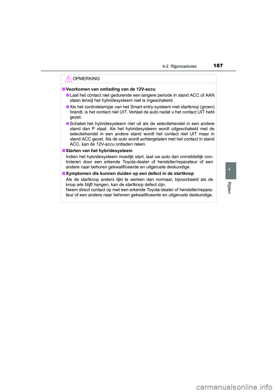 TOYOTA YARIS HYBRID 2015  Instructieboekje (in Dutch) 1874-2. Rijprocedures
4
Rijden
YARIS_HV_EE_OM52F30E
OPMERKING
■Voorkomen van ontlading van de 12V-accu
● Laat het contact niet gedurende een langere periode in stand ACC of AAN
staan terwijl het h