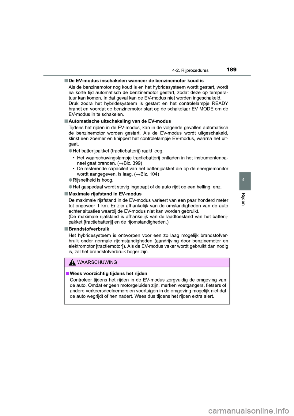 TOYOTA YARIS HYBRID 2015  Instructieboekje (in Dutch) 1894-2. Rijprocedures
4
Rijden
YARIS_HV_EE_OM52F30E■
De EV-modus inschakelen wann eer de benzinemotor koud is
Als de benzinemotor nog koud is en het hybridesysteem wordt gestart, wordt
na korte tijd