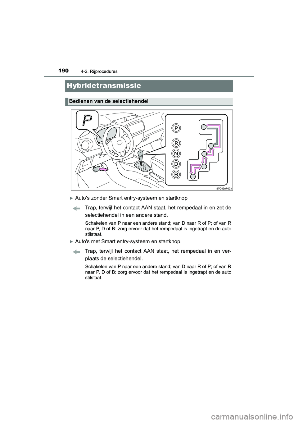 TOYOTA YARIS HYBRID 2015  Instructieboekje (in Dutch) 1904-2. Rijprocedures
YARIS_HV_EE_OM52F30E
Hybridetransmissie
Autos zonder Smart entry-systeem en startknopTrap, terwijl het contact AAN staat, het rempedaal in en zet de
selectiehendel in een and