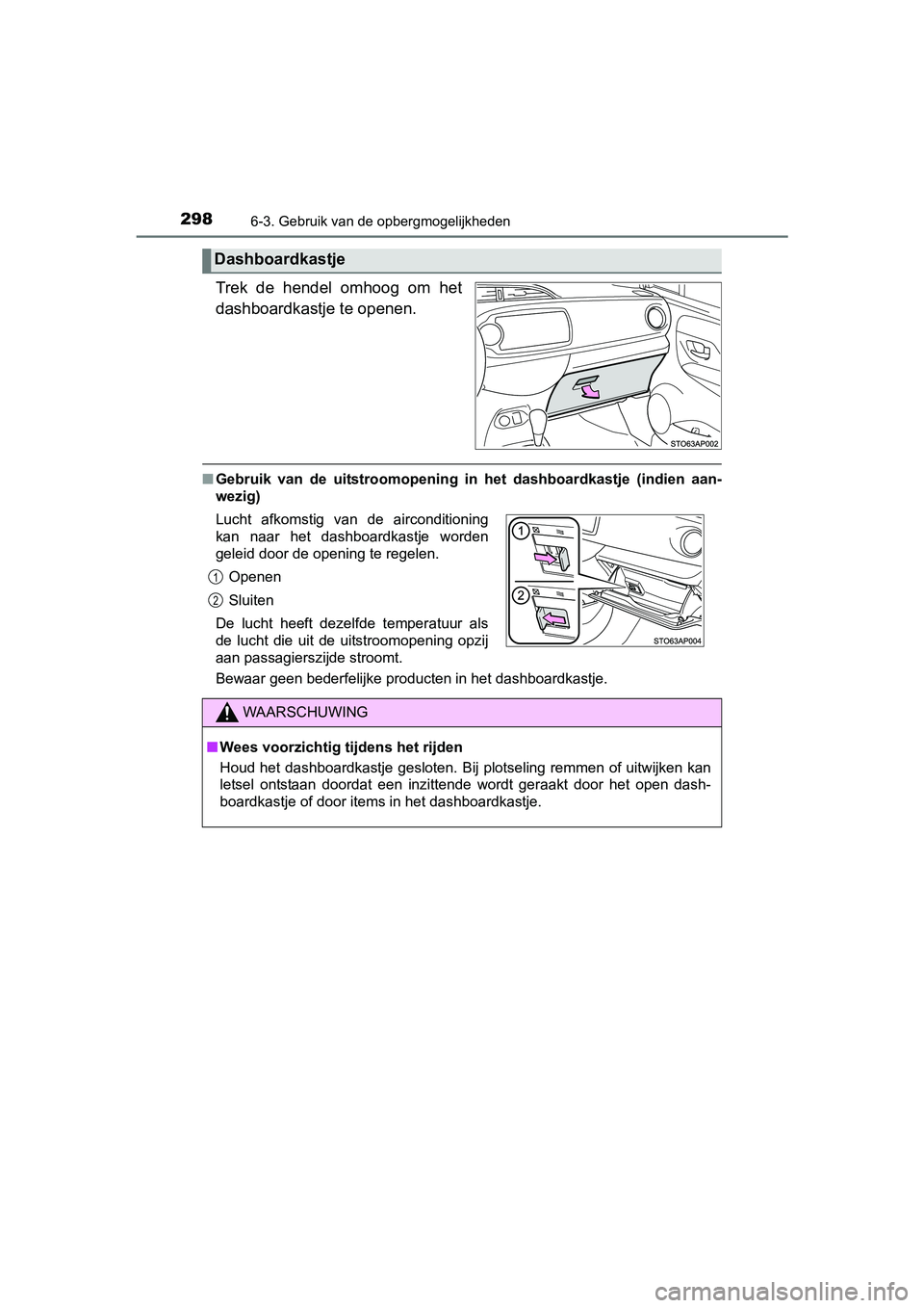 TOYOTA YARIS HYBRID 2015  Instructieboekje (in Dutch) 2986-3. Gebruik van de opbergmogelijkheden
YARIS_HV_EE_OM52F30E
Trek de hendel omhoog om het
dashboardkastje te openen.
■Gebruik van de uitstroomopening in  het dashboardkastje (indien aan-
wezig)
B