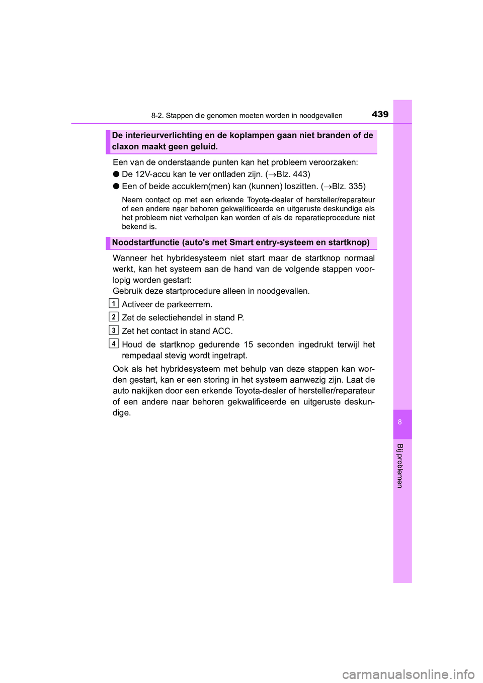 TOYOTA YARIS HYBRID 2015 Instructieboekje (in Dutch) 4398-2. Stappen die genomen moeten worden in noodgevallen
8
Bij problemen
YARIS_HV_EE_OM52F30E
Een van de onderstaande punten kan het probleem veroorzaken:
● De 12V-accu kan te ver ontladen zijn. ( TOYOTA YARIS HYBRID 2015 Instructieboekje (in Dutch) 4398-2. Stappen die genomen moeten worden in noodgevallen
8
Bij problemen
YARIS_HV_EE_OM52F30E
Een van de onderstaande punten kan het probleem veroorzaken:
● De 12V-accu kan te ver ontladen zijn. (
