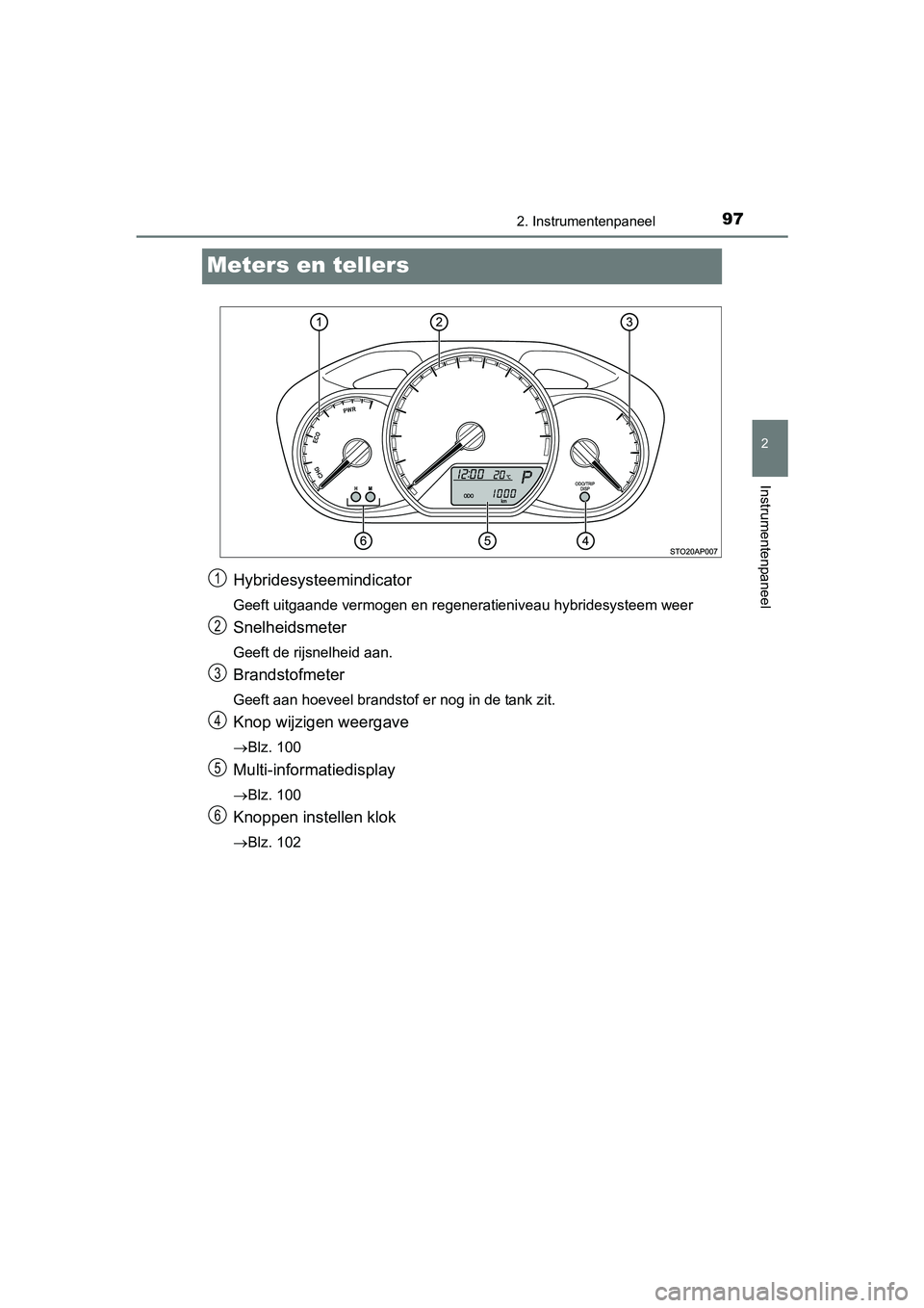 TOYOTA YARIS HYBRID 2015  Instructieboekje (in Dutch) 97
2
2. Instrumentenpaneel
Instrumentenpaneel
YARIS_HV_EE_OM52F30E
Meters en tellers
Hybridesysteemindicator
Geeft uitgaande vermogen en regeneratieniveau hybridesysteem weer
Snelheidsmeter
Geeft de r