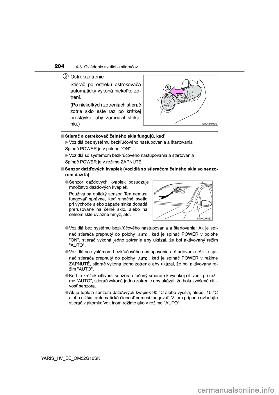 TOYOTA YARIS HYBRID 2015 Návod na použitie (in Slovakian) 2044-3. Ovládanie svetiel a stieračov
YARIS_HV_EE_OM52G10SK
Ostrek/zotrenie
Stierač po ostreku ostrekovača
automaticky vykoná niekoľko zo-
trení.
(Po niekoľkých zotreniach stierač
zotrie skl TOYOTA YARIS HYBRID 2015 Návod na použitie (in Slovakian) 2044-3. Ovládanie svetiel a stieračov
YARIS_HV_EE_OM52G10SK
Ostrek/zotrenie
Stierač po ostreku ostrekovača
automaticky vykoná niekoľko zo-
trení.
(Po niekoľkých zotreniach stierač
zotrie skl