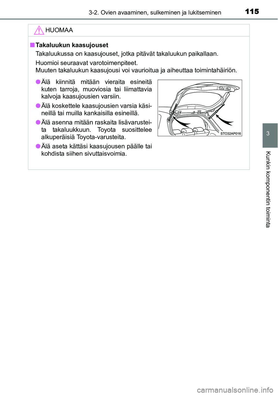 TOYOTA YARIS HYBRID 2015  Omistajan Käsikirja (in Finnish) 1153-2. Ovien avaaminen, sulkeminen ja lukitseminen
3
Kunkin komponentin toiminta
HUOMAA
■Takaluukun kaasujouset
Takaluukussa on kaasujouset, jotka pitävät takaluukun paikallaan.
Huomioi seuraavat