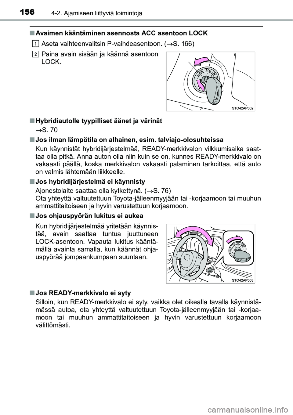 TOYOTA YARIS HYBRID 2015  Omistajan Käsikirja (in Finnish) 1564-2. Ajamiseen liittyviä toimintoja
■Avaimen kääntäminen asennosta ACC asentoon LOCK
Aseta vaihteenvalitsin P-vaihdeasentoon. (→S. 166)
■Hybridiautolle tyypilliset äänet ja värinät
