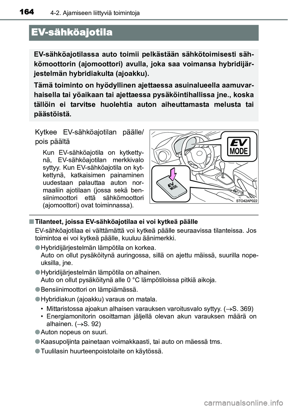 TOYOTA YARIS HYBRID 2015  Omistajan Käsikirja (in Finnish) 1644-2. Ajamiseen liittyviä toimintoja
EV-sähköajotila
Kytkee EV-sähköajotilan päälle/
pois päältä
Kun EV-sähköajotila on kytketty-
nä, EV-sähköajotilan merkkivalo
syttyy. Kun EV-sähk