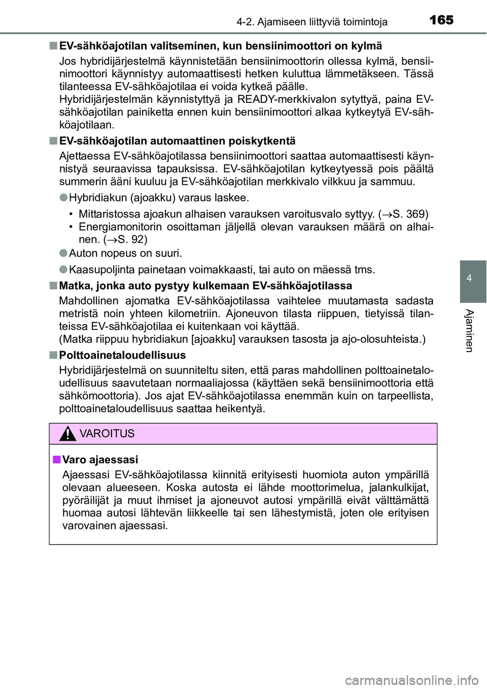 TOYOTA YARIS HYBRID 2015  Omistajan Käsikirja (in Finnish) 1654-2. Ajamiseen liittyviä toimintoja
4
Ajaminen
■EV-sähköajotilan valitseminen, kun bensiinimoottori on kylmä
Jos hybridijärjestelmä käynnistetään bensiinimoottorin ollessa kylmä, bensii
