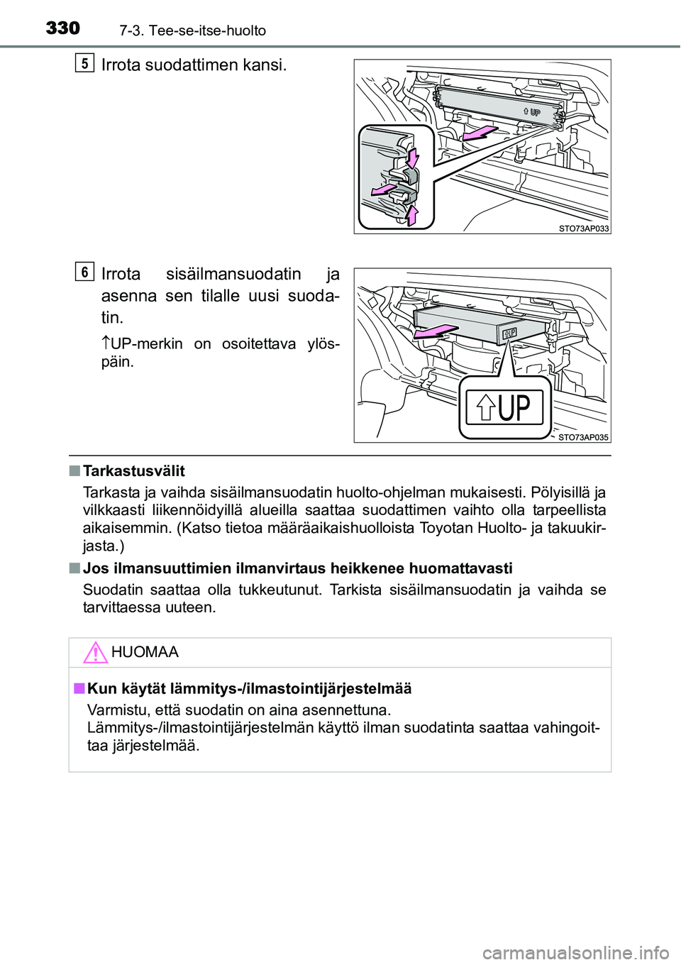 TOYOTA YARIS HYBRID 2015  Omistajan Käsikirja (in Finnish) 3307-3. Tee-se-itse-huolto
Irrota suodattimen kansi.
Irrota sisäilmansuodatin ja
asenna sen tilalle uusi suoda-
tin.
↑UP-merkin on osoitettava ylös-
päin.
■Tarkastusvälit
Tarkasta ja vaihda si