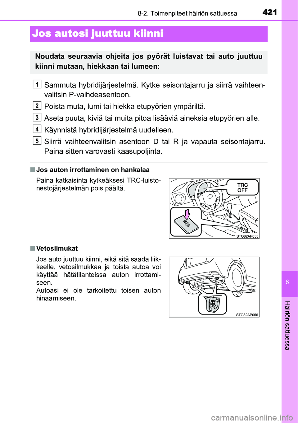 TOYOTA YARIS HYBRID 2015  Omistajan Käsikirja (in Finnish) 4218-2. Toimenpiteet häiriön sattuessa
8
Häiriön sattuessa
Jos autosi juuttuu kiinni
Sammuta hybridijärjestelmä. Kytke seisontajarru ja siirrä vaihteen-
valitsin P-vaihdeasentoon.
Poista muta, 