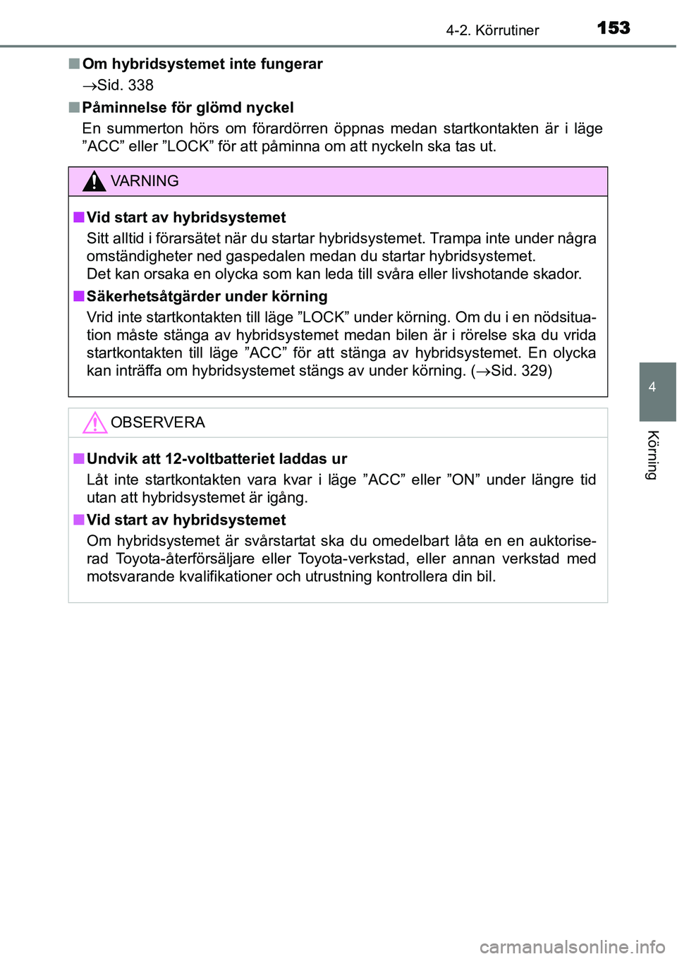 TOYOTA YARIS HYBRID 2015 Bruksanvisningar (in Swedish) 1534-2. Körrutiner
4
Körning
■Om hybridsystemet inte fungerar
→Sid. 338
■Påminnelse för glömd nyckel
En summerton hörs om förardörren öppnas medan startkontakten är i läge
”ACC” e TOYOTA YARIS HYBRID 2015 Bruksanvisningar (in Swedish) 1534-2. Körrutiner
4
Körning
■Om hybridsystemet inte fungerar
→Sid. 338
■Påminnelse för glömd nyckel
En summerton hörs om förardörren öppnas medan startkontakten är i läge
”ACC” e
