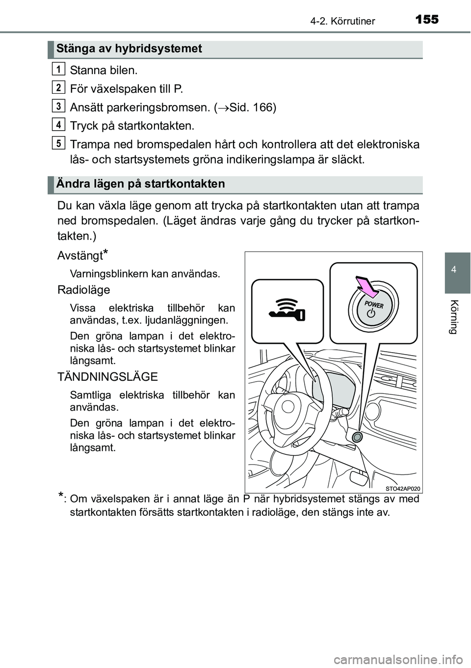 TOYOTA YARIS HYBRID 2015  Bruksanvisningar (in Swedish) 1554-2. Körrutiner
4
Körning
Stanna bilen.
För växelspaken till P.
Ansätt parkeringsbromsen. (→Sid. 166)
Tryck på startkontakten.
Trampa ned bromspedalen hårt och kontrollera att det elektron