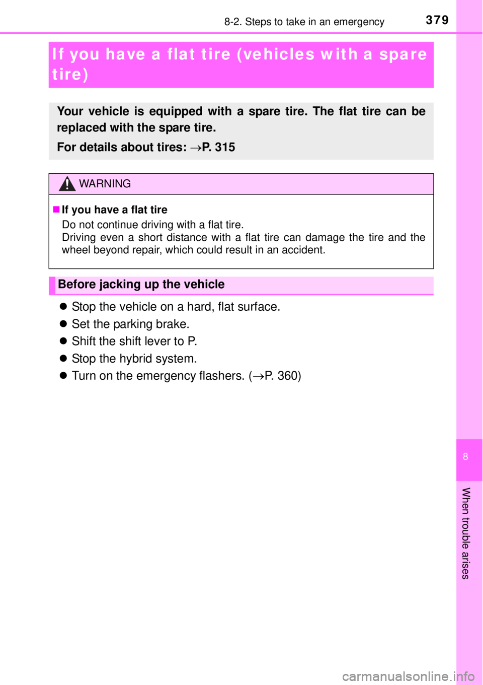 TOYOTA YARIS HYBRID 2014  Owners Manual 3798-2. Steps to take in an emergency
8
When trouble arises
If you have a flat tire (vehicles with a spare 
tire)
Stop the vehicle on a hard, flat surface.
Set the parking brake.
Shift the sh