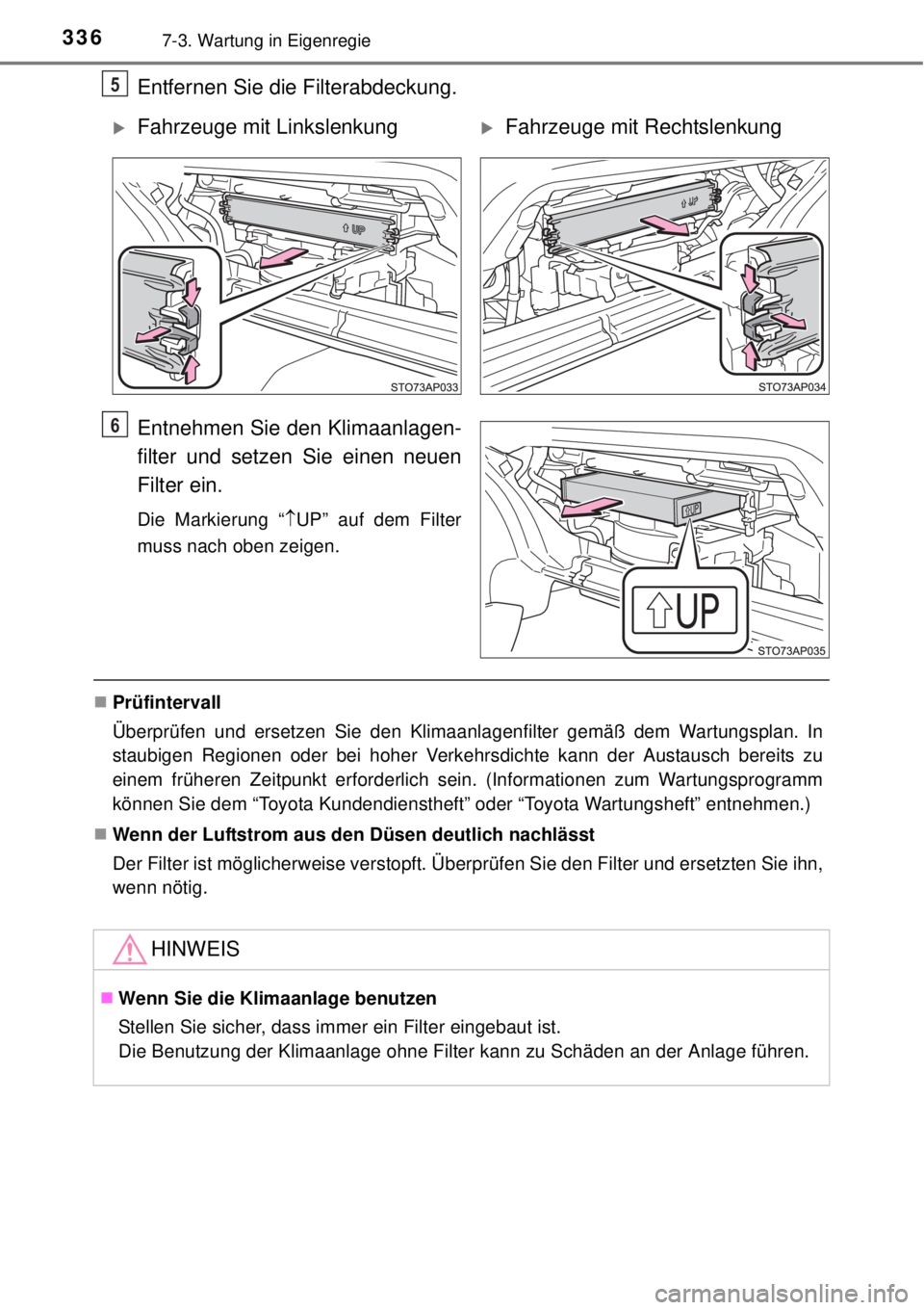 TOYOTA YARIS HYBRID 2014  Betriebsanleitungen (in German) 3367-3. Wartung in Eigenregie
Entfernen Sie die Filterabdeckung.
Entnehmen Sie den Klimaanlagen-
filter und setzen Sie einen neuen
Filter ein.
Die Markierung “UP” auf dem Filter
muss nach oben 