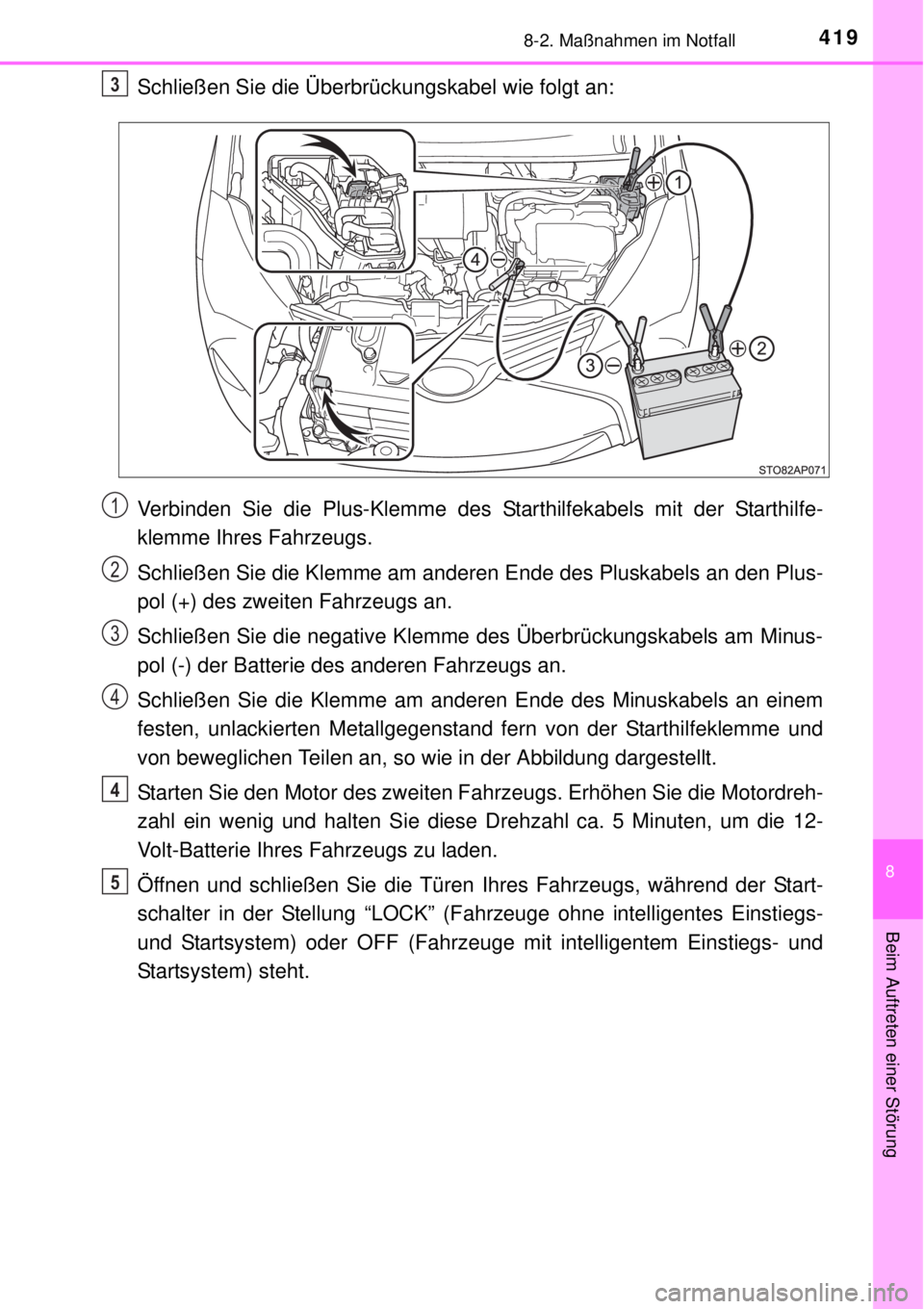 TOYOTA YARIS HYBRID 2014  Betriebsanleitungen (in German) 4198-2. Maßnahmen im Notfall
8
Beim Auftreten einer Störung
Schließen Sie die Überbrückungskabel wie folgt an:
Verbinden Sie die Plus-Klemme des Starthilfekabels mit der Starthilfe-
klemme Ihres 