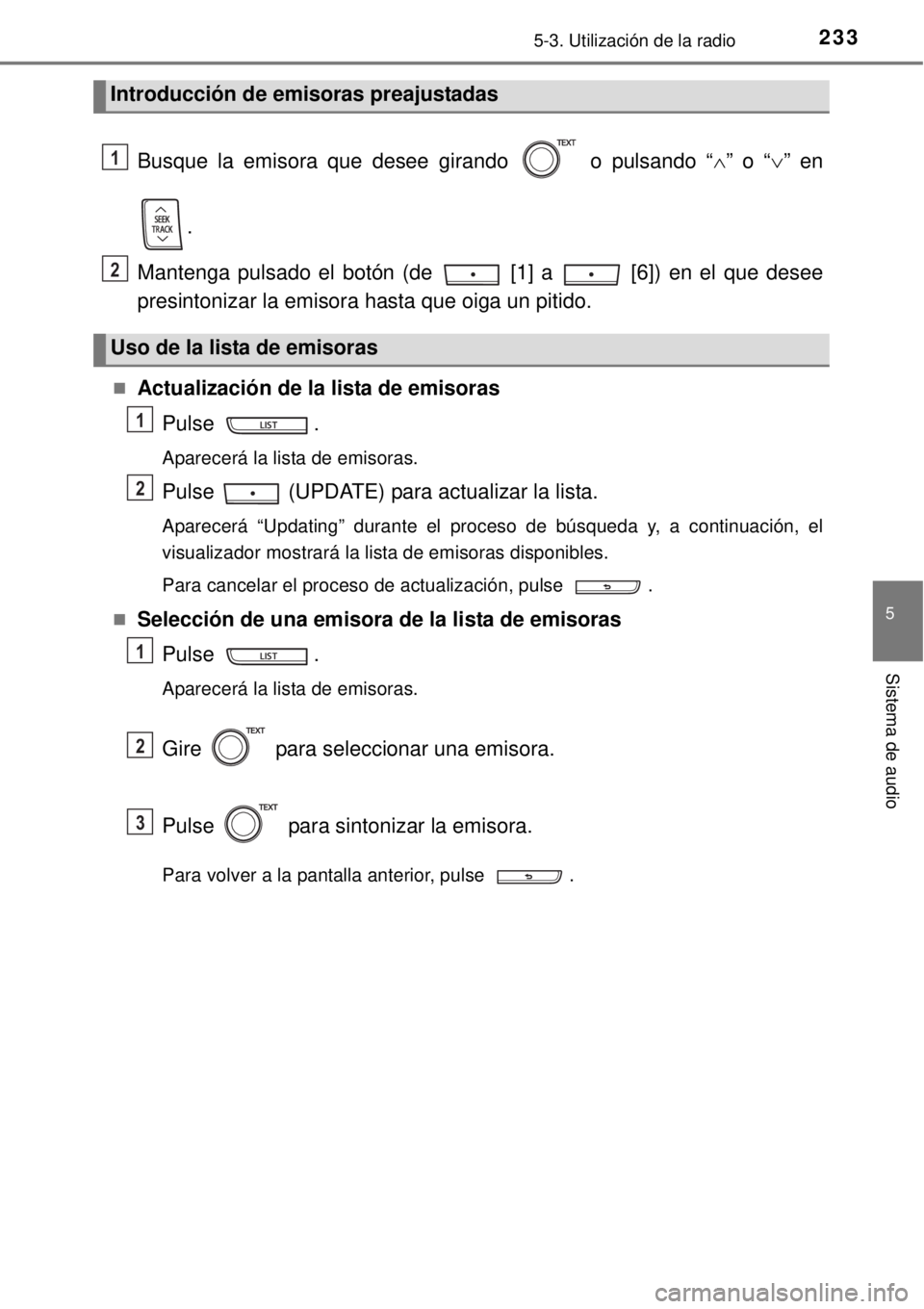 TOYOTA YARIS HYBRID 2014  Manual del propietario (in Spanish) 2335-3. Utilización de la radio
5
Sistema de audio
Busque la emisora que desee girando   o pulsando “” o “” en
.
Mantenga pulsado el botón (de   [1] a   [6]) en el que desee
presintoni