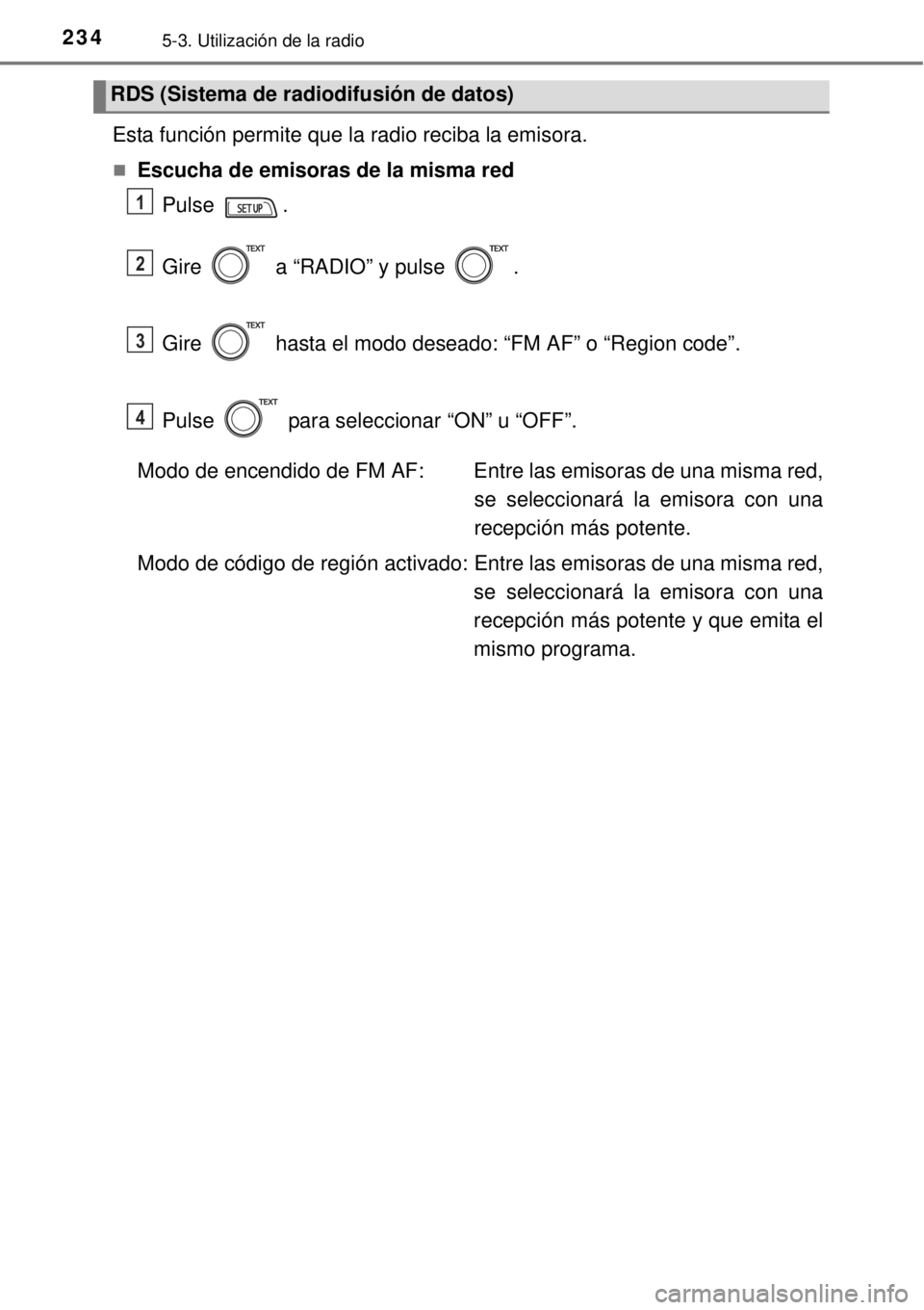 TOYOTA YARIS HYBRID 2014  Manual del propietario (in Spanish) 2345-3. Utilización de la radio
Esta función permite que la radio reciba la emisora.
Escucha de emisoras de la misma red
Pulse .
Gire   a “RADIO” y pulse  .
Gire   hasta el modo deseado: “F