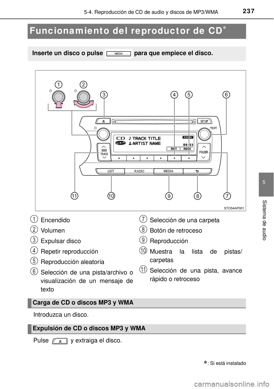 TOYOTA YARIS HYBRID 2014  Manual del propietario (in Spanish) 237
5
5-4. Reproducción de CD de audio y discos de MP3/WMA
Sistema de audio
Funcionamiento del reproductor de CD
Introduzca un disco.
Pulse   y extraiga el disco.
: Si está instalado
Inserte u