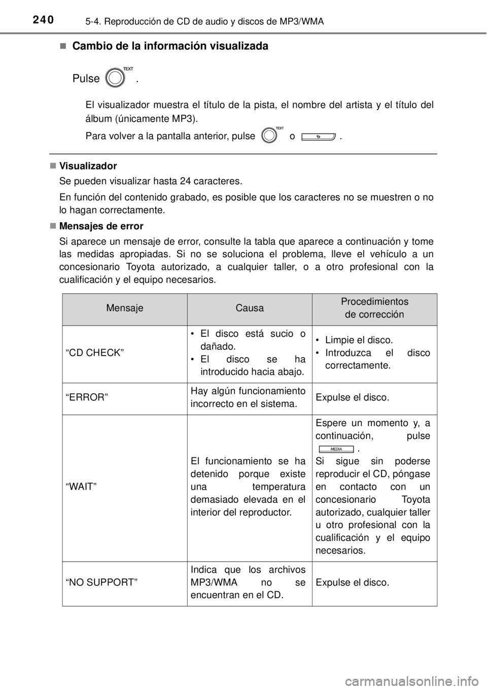 TOYOTA YARIS HYBRID 2014  Manual del propietario (in Spanish) 2405-4. Reproducción de CD de audio y discos de MP3/WMA
Cambio de la información visualizada
Pulse .
El visualizador muestra el título de la pista, el nombre del artista y el título del
álbum 