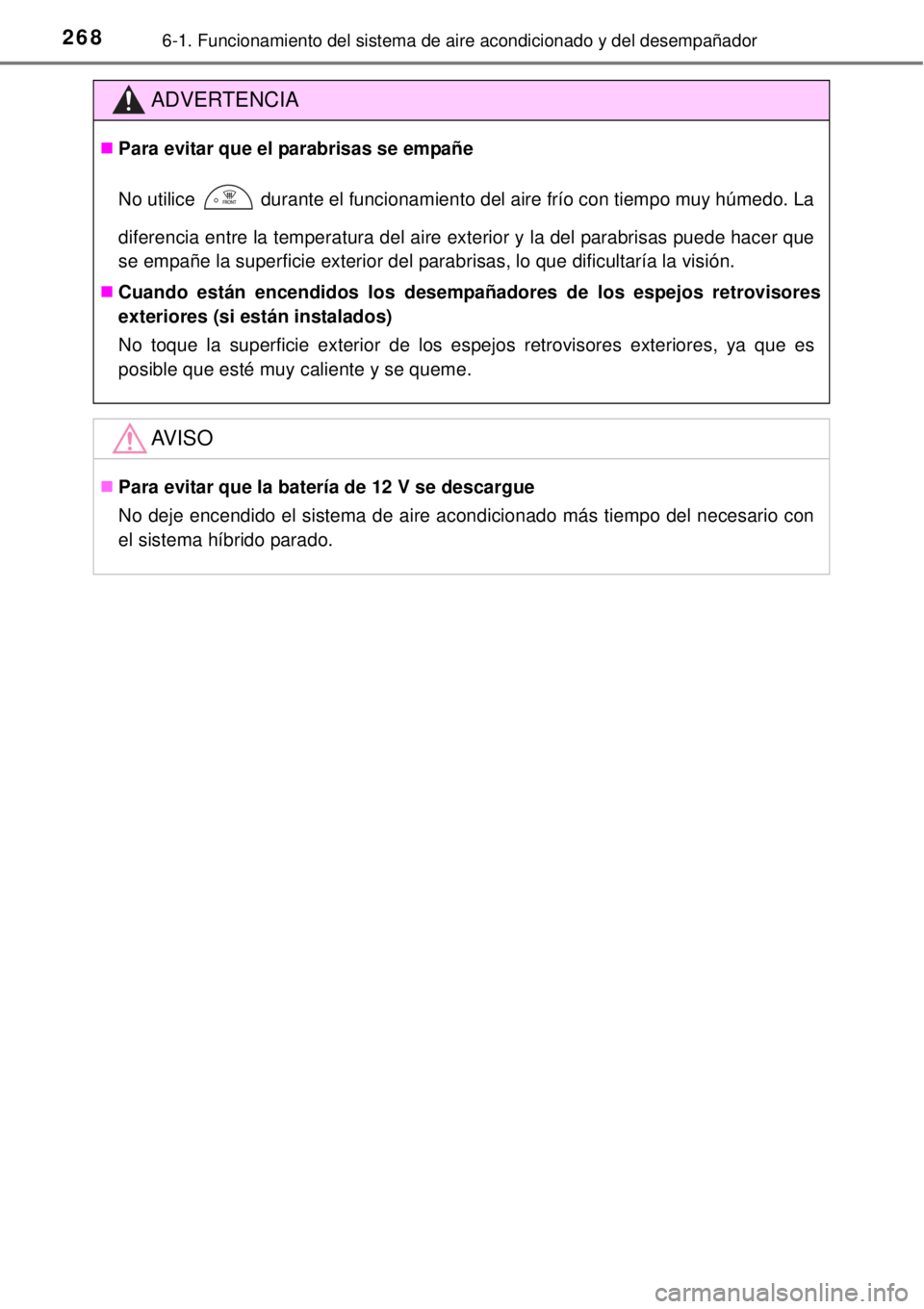 TOYOTA YARIS HYBRID 2014  Manual del propietario (in Spanish) 2686-1. Funcionamiento del sistema de aire acondicionado y del desempañador
ADVERTENCIA
Para evitar que el parabrisas se empañe
No utilice
  durante el funcionamiento del aire frío con tiempo mu