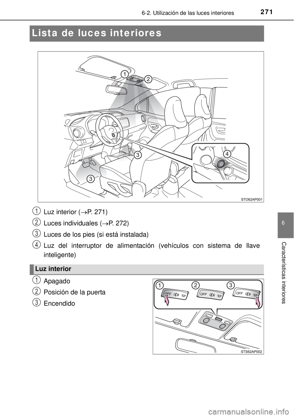 TOYOTA YARIS HYBRID 2014  Manual del propietario (in Spanish) 2716-2. Utilización de las luces interiores
6
Características interiores
Lista de luces interiores
Apagado
Posición de la puerta
Encendido
Luz interior (P. 271)
Luces individuales (P. 272)
Lu