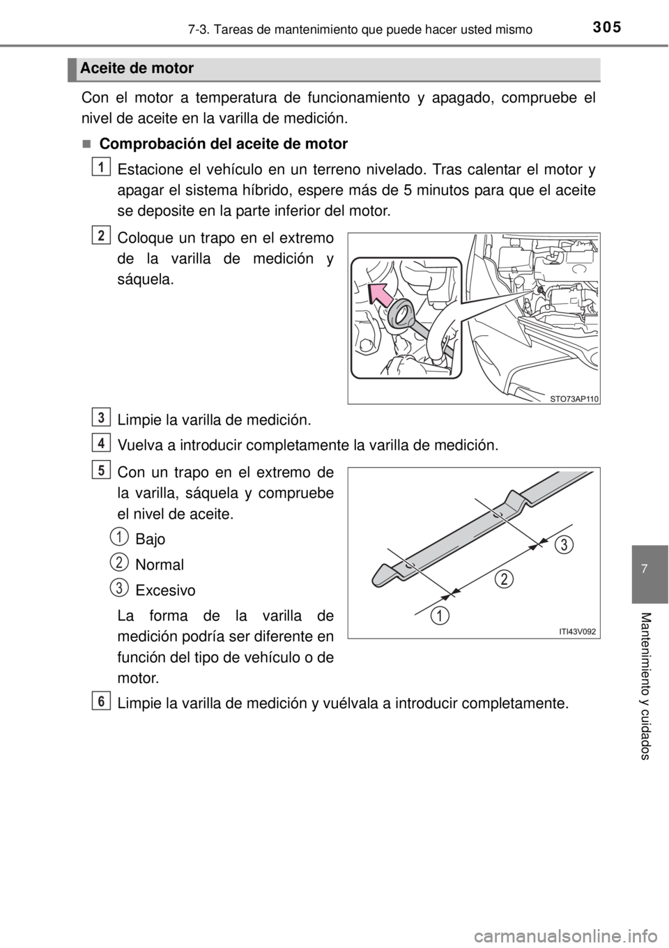TOYOTA YARIS HYBRID 2014  Manual del propietario (in Spanish) 3057-3. Tareas de mantenimiento que puede hacer usted mismo
7
Mantenimiento y cuidados
Con el motor a temperatura de funcionamiento y apagado, compruebe el
nivel de aceite en la varilla de medición.
