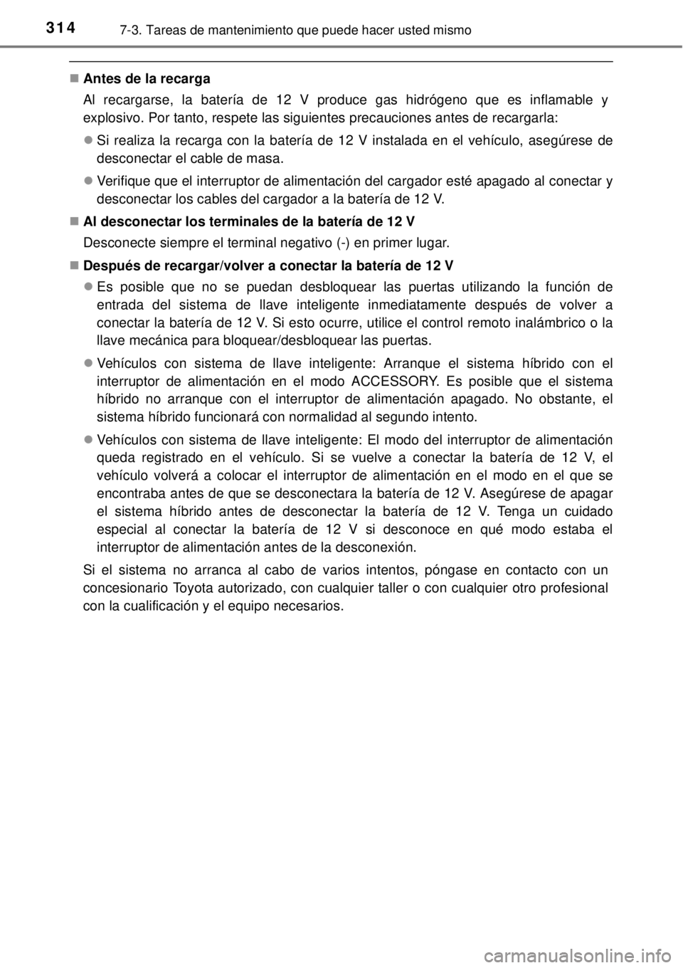 TOYOTA YARIS HYBRID 2014  Manual del propietario (in Spanish) 3147-3. Tareas de mantenimiento que puede hacer usted mismo
Antes de la recarga
Al recargarse, la batería de 12 V produce gas hidrógeno que es inflamable y
explosivo. Por tanto, respete las sigui
