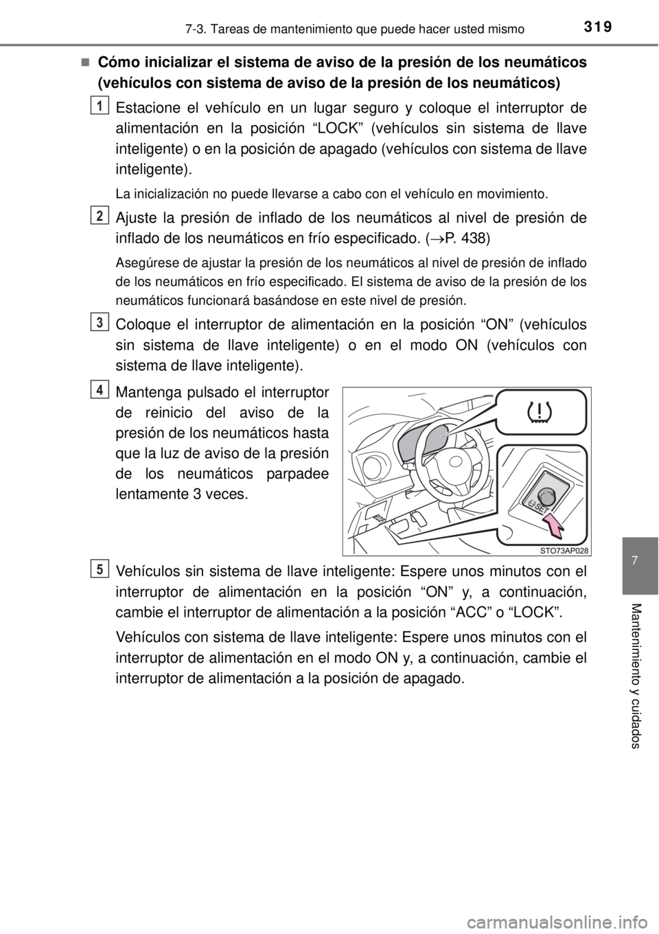 TOYOTA YARIS HYBRID 2014  Manual del propietario (in Spanish) 3197-3. Tareas de mantenimiento que puede hacer usted mismo
7
Mantenimiento y cuidados
Cómo inicializar el sistema de aviso de la presión de los neumáticos
(vehículos con sistema de aviso de la
