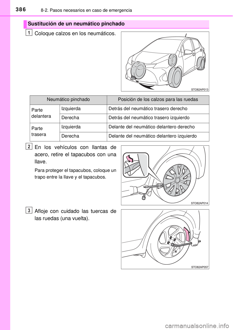 TOYOTA YARIS HYBRID 2014  Manual del propietario (in Spanish) 3868-2. Pasos necesarios en caso de emergencia
Coloque calzos en los neumáticos.
En los vehículos con llantas de
acero, retire el tapacubos con una
llave.
Para proteger el tapacubos, coloque un
trap