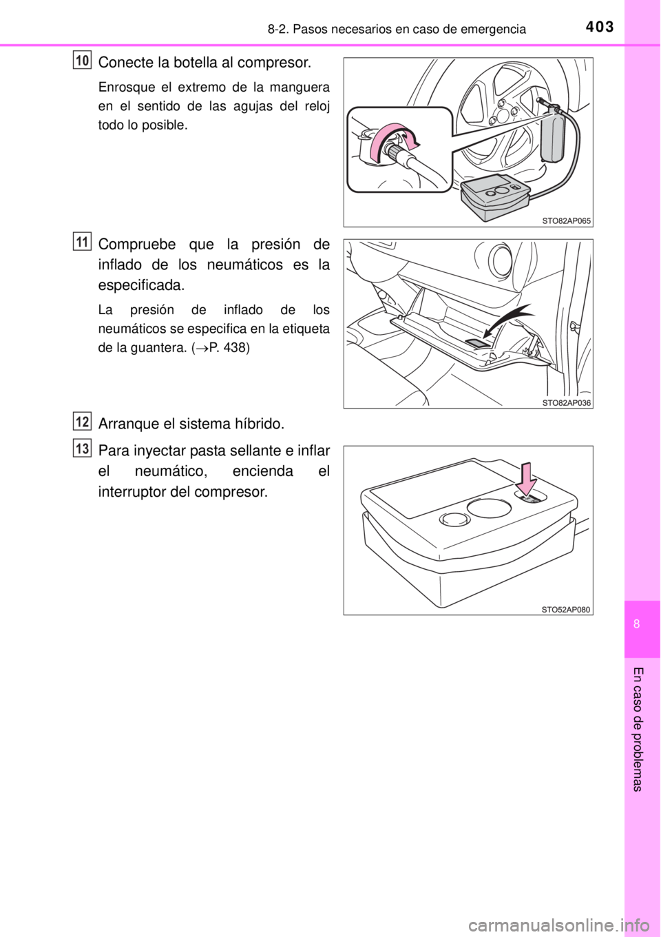 TOYOTA YARIS HYBRID 2014  Manual del propietario (in Spanish) 4038-2. Pasos necesarios en caso de emergencia
8
En caso de problemas
Conecte la botella al compresor.
Enrosque el extremo de la manguera
en el sentido de las agujas del reloj
todo lo posible.
Comprue