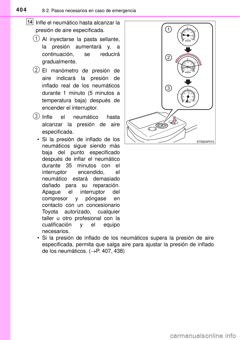TOYOTA YARIS HYBRID 2014  Manual del propietario (in Spanish) 4048-2. Pasos necesarios en caso de emergencia
Infle el neumático hasta alcanzar la
presión de aire especificada.
Al inyectarse la pasta sellante,
la presión aumentará y, a
continuación, se reduc