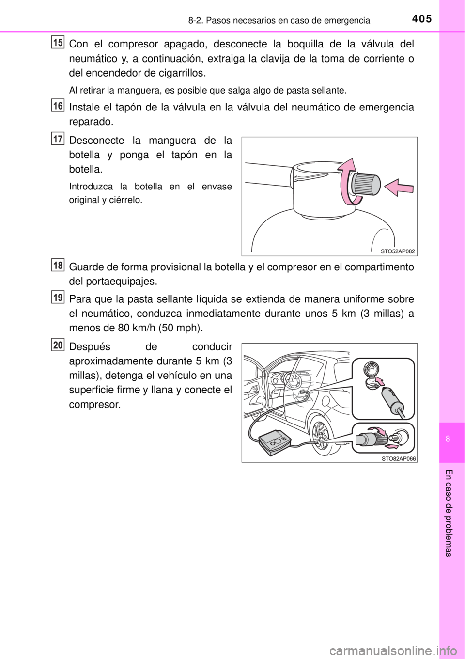 TOYOTA YARIS HYBRID 2014  Manual del propietario (in Spanish) 4058-2. Pasos necesarios en caso de emergencia
8
En caso de problemas
Con el compresor apagado, desconecte la boquilla de la válvula del
neumático y, a continuación, extraiga la clavija de la toma 