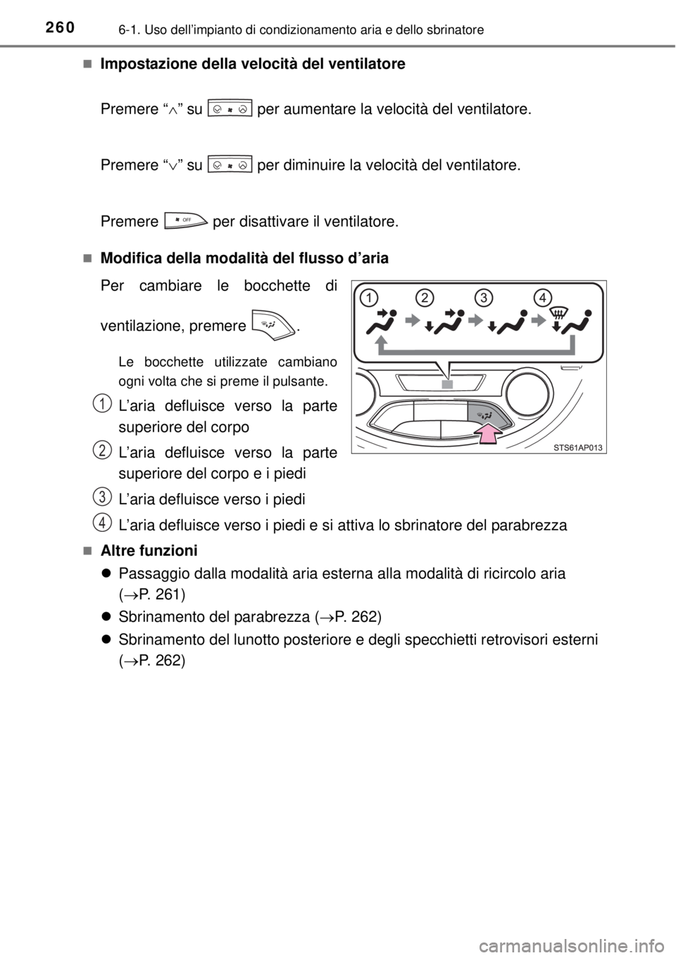 TOYOTA YARIS HYBRID 2014  Manuale duso (in Italian) 2606-1. Uso dell’impianto di condizionamento aria e dello sbrinatore
Impostazione della velocità del ventilatore
Premere “” su   per aumentare la velocità del ventilatore.
Premere “
