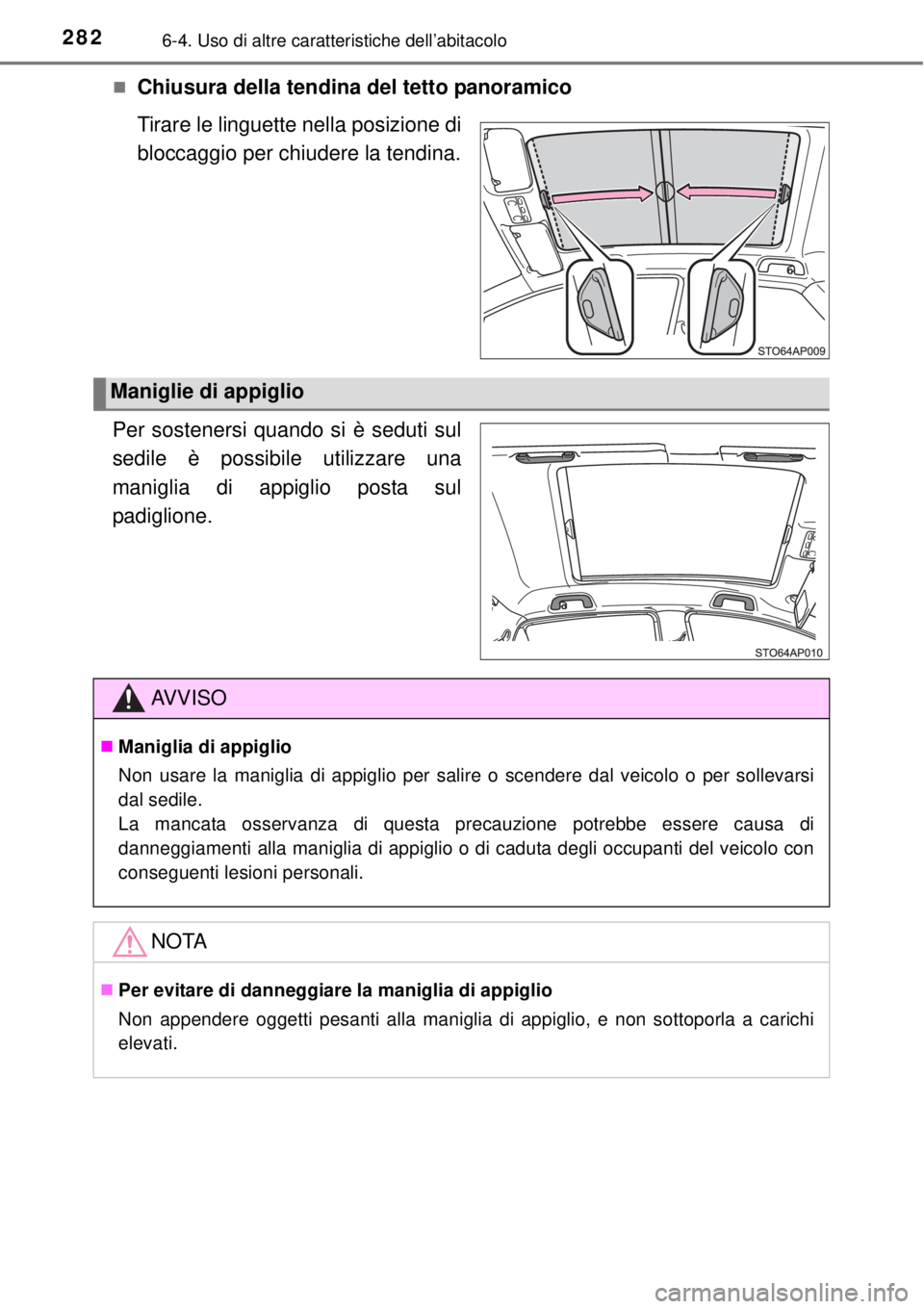 TOYOTA YARIS HYBRID 2014  Manuale duso (in Italian) 2826-4. Uso di altre caratteristiche dell’abitacolo
Chiusura della tendina del tetto panoramico
Tirare le linguette nella posizione di
bloccaggio per chiudere la tendina.
Per sostenersi quando si