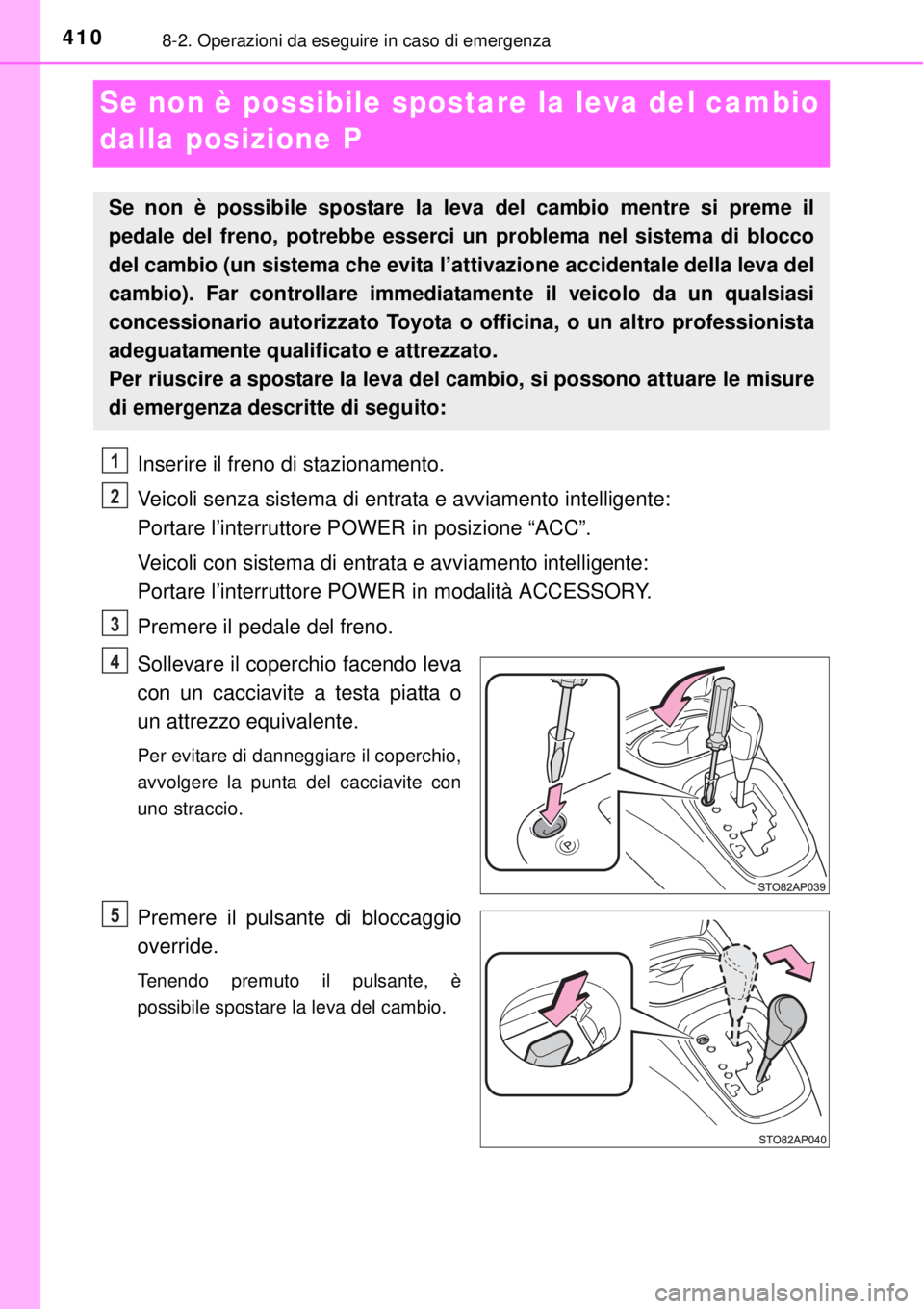 TOYOTA YARIS HYBRID 2014 Manuale duso (in Italian) 4108-2. Operazioni da eseguire in caso di emergenza
Se non è possibile spostare la leva del cambio
dalla posizione P
Inserire il freno di stazionamento.
Veicoli senza sistema di entrata e avviamento TOYOTA YARIS HYBRID 2014 Manuale duso (in Italian) 4108-2. Operazioni da eseguire in caso di emergenza
Se non è possibile spostare la leva del cambio
dalla posizione P
Inserire il freno di stazionamento.
Veicoli senza sistema di entrata e avviamento