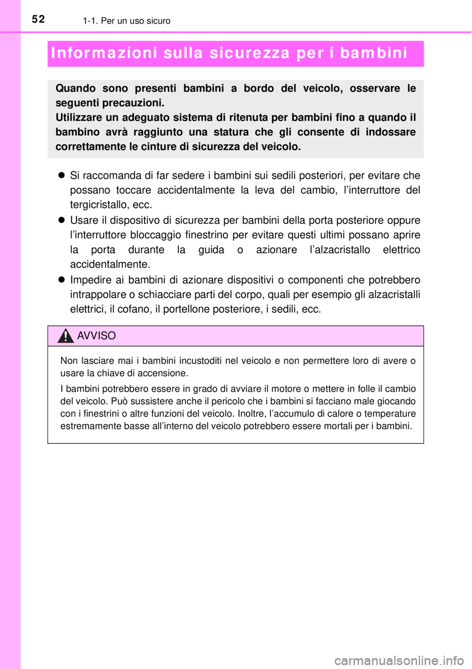 TOYOTA YARIS HYBRID 2014 Manuale duso (in Italian) 521-1. Per un uso sicuro
Informazioni sulla sicurezza per i bambini
Si raccomanda di far sedere i bambini sui sedili posteriori, per evitare che
possano toccare accidentalmente la leva del cambio, TOYOTA YARIS HYBRID 2014 Manuale duso (in Italian) 521-1. Per un uso sicuro
Informazioni sulla sicurezza per i bambini
Si raccomanda di far sedere i bambini sui sedili posteriori, per evitare che
possano toccare accidentalmente la leva del cambio,