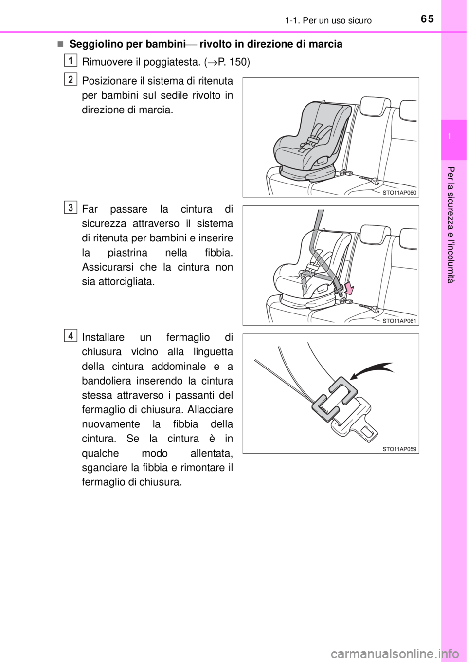TOYOTA YARIS HYBRID 2014  Manuale duso (in Italian) 651-1. Per un uso sicuro
1
Per la sicurezza e l’incolumità
Seggiolino per bambini rivolto in direzione di marcia
Rimuovere il poggiatesta. (P. 150)
Posizionare il sistema di ritenuta
per b