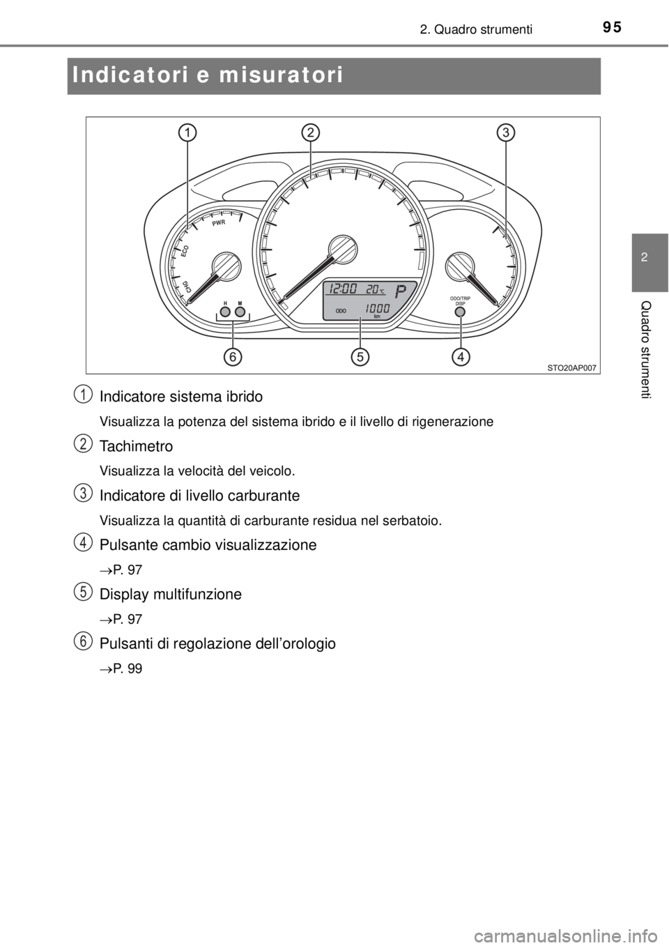 TOYOTA YARIS HYBRID 2014  Manuale duso (in Italian) 95
2
2. Quadro strumenti
Quadro strumenti
Indicatori e misuratori
Indicatore sistema ibrido
Visualizza la potenza del sistema ibrido e il livello di rigenerazione
Ta c h i m e t r o
Visualizza la velo