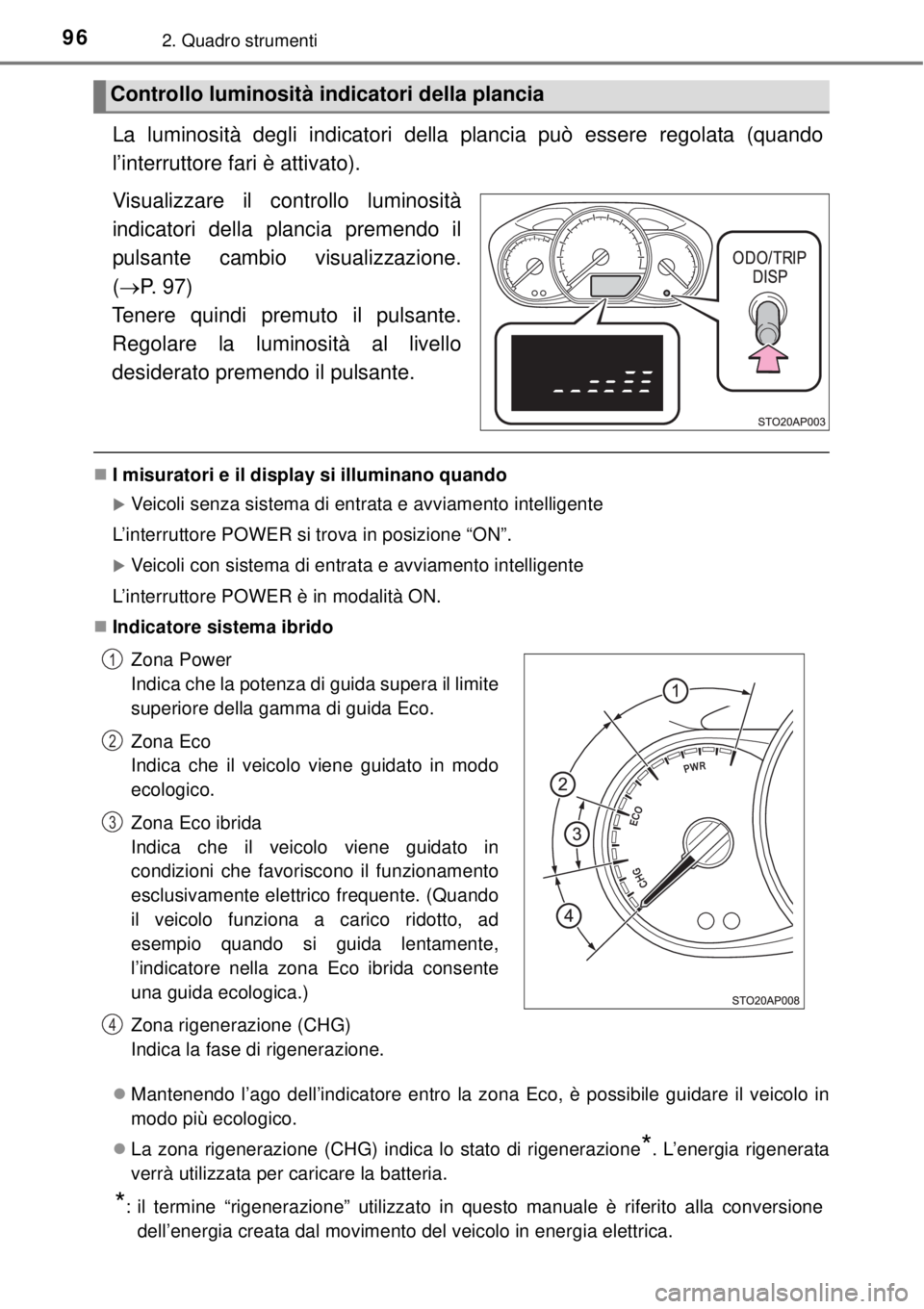 TOYOTA YARIS HYBRID 2014  Manuale duso (in Italian) 962. Quadro strumenti
La luminosità degli indicatori della plancia può essere regolata (quando
l’interruttore fari è attivato).
Visualizzare il controllo luminosità
indicatori della plancia prem