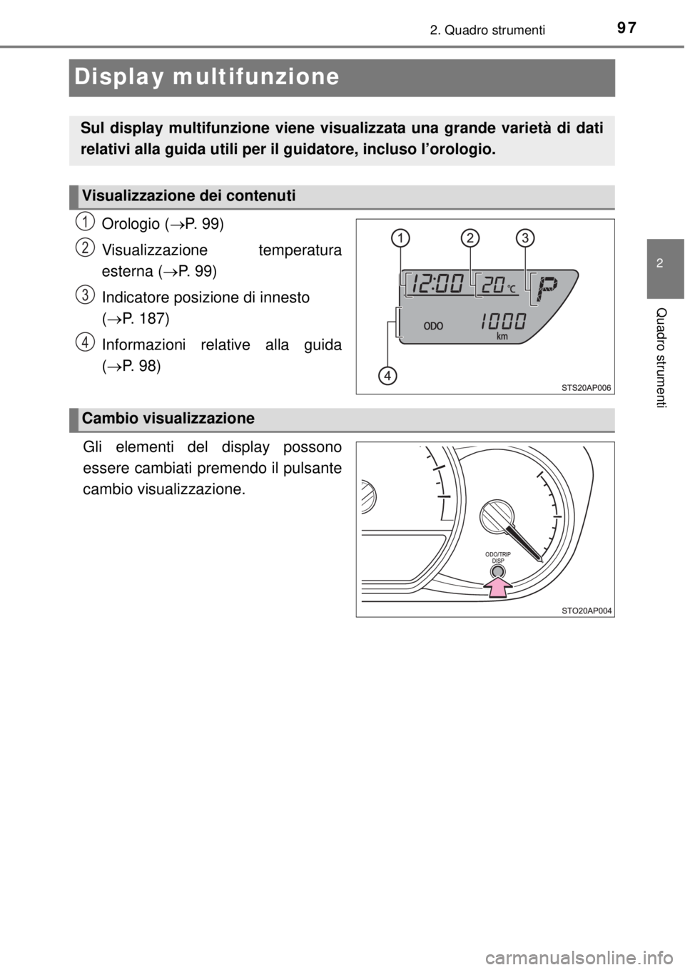 TOYOTA YARIS HYBRID 2014  Manuale duso (in Italian) 97
2
2. Quadro strumenti
Quadro strumenti
Display multifunzione
Orologio (P. 99)
Visualizzazione temperatura
esterna (P. 99)
Indicatore posizione di innesto 
(P. 187)
Informazioni relative al