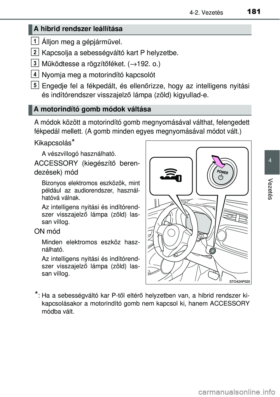 TOYOTA YARIS HYBRID 2014  Kezelési útmutató (in Hungarian) 1814-2. Vezetés
4
Vezetés
Álljon meg a gépjárművel.
Kapcsolja a sebességváltó kart P helyzetbe.
Működtesse a rögzítőféket. (→192. o.)
Nyomja meg a motorindító kapcsolót
Engedje fel