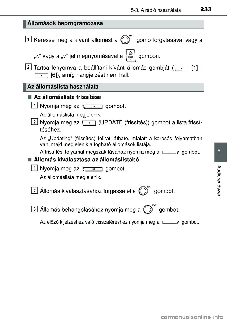 TOYOTA YARIS HYBRID 2014  Kezelési útmutató (in Hungarian) 2335-3. A rádió használata
5
Audiorendszer
Keresse meg a kívánt állomást a   gomb forgatásával vagy a
„∧” vagy a „∨” jel megnyomásával a   gombon.
Tartsa lenyomva a beállítani