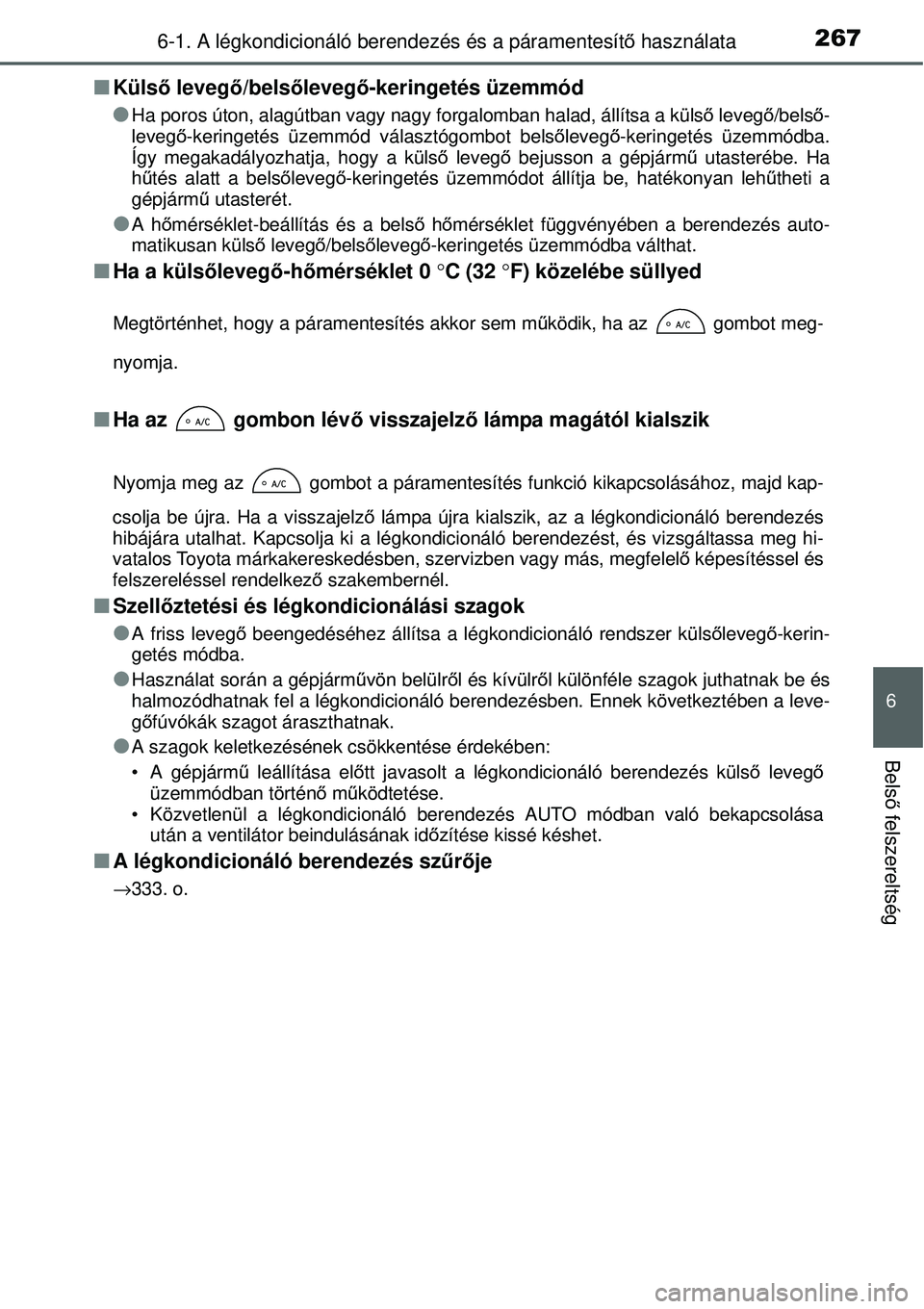TOYOTA YARIS HYBRID 2014  Kezelési útmutató (in Hungarian) 2676-1. A légkondicionáló berendezés és a páramentesítő használata
6
Belső felszereltség
�QKülső levegő/belsőlevegő-keringetés üzemmód
�O
Ha poros úton, alagútban vagy nagy forgal