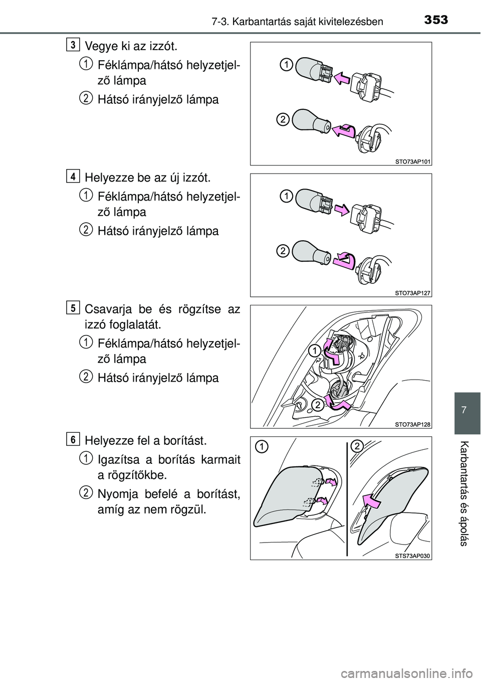 TOYOTA YARIS HYBRID 2014  Kezelési útmutató (in Hungarian) 3537-3. Karbantartás saját kivitelezésben
7
Karbantartás és ápolás
Vegye ki az izzót.
Féklámpa/hátsó helyzetjel-
ző lámpa
Hátsó irányjelző lámpa
Helyezze be az új izzót.
Féklámp